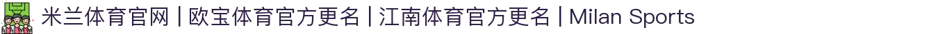 米兰体育官网 | 欧宝体育官方更名 | 江南体育官方更名 | Milan Sports